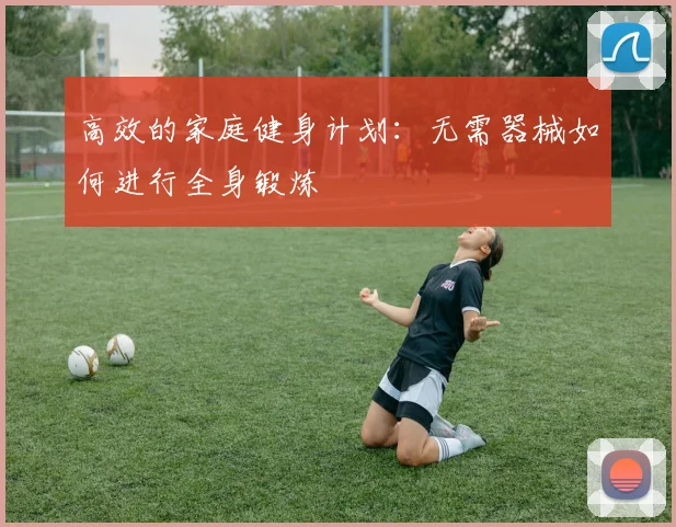高效的家庭健身计划：无需器械如何进行全身锻炼