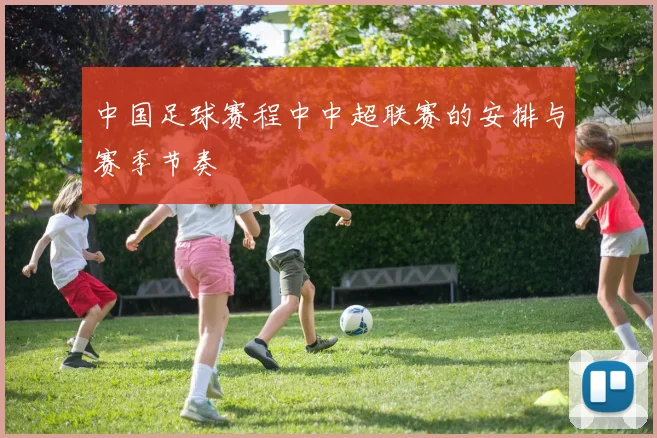 中国足球赛程中中超联赛的安排与赛季节奏