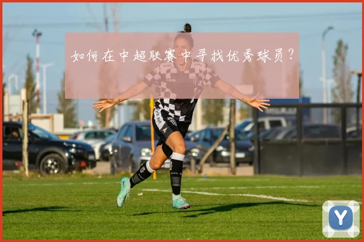 如何在中超联赛中寻找优秀球员？